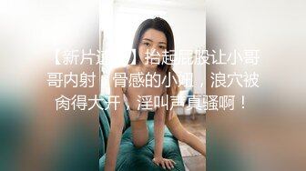 【新片速遞】抬起屁股让小哥哥内射，骨感的小妞，浪穴被肏得大开，淫叫声真骚啊！