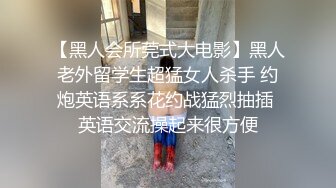 【黑人会所莞式大电影】黑人老外留学生超猛女人杀手 约炮英语系系花约战猛烈抽插 英语交流操起来很方便