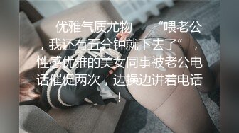 ❤️优雅气质尤物❤️“喂老公，我还有五分钟就下去了”，性感优雅的美女同事被老公电话催促两次，边操边讲着电话！