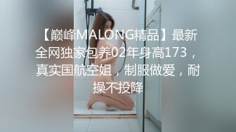 【巅峰MALONG精品】最新全网独家包养02年身高173，真实国航空姐，制服做爱，耐操不投降