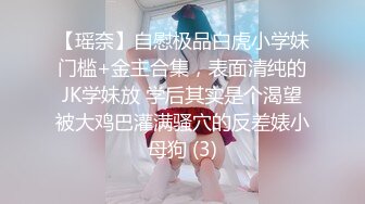 【瑶奈】自慰极品白虎小学妹门槛+金主合集，表面清纯的JK学妹放 学后其实是个渴望被大鸡巴灌满骚穴的反差婊小母狗 (3)