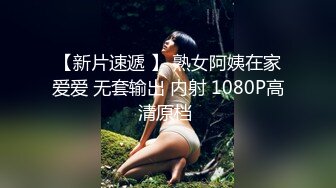 【新片速遞 】 熟女阿姨在家爱爱 无套输出 内射 1080P高清原档 