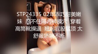 STP24335 02年乖巧甜美嫩妹  忍不住隔内裤摸穴  穿着高筒靴操逼  翘起屁股猛顶 太舒服娇喘不断