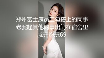 郑州富士康员工勾搭上的同事老婆趁其他同事出门在宿舍里就开炮玩69