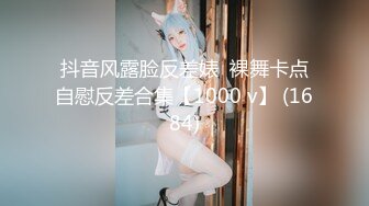 抖音风露脸反差婊  裸舞卡点自慰反差合集【1000 v】 (1684)