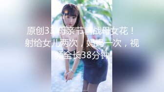 原创33 母亲节首战母女花！射给女儿两次，妈妈一次，视频全长38分钟