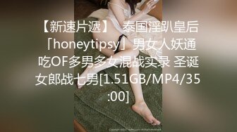 【新速片遞】✨泰国淫趴皇后「honeytipsy」男女人妖通吃OF多男多女混战实录 圣诞女郎战七男[1.51GB/MP4/35:00]