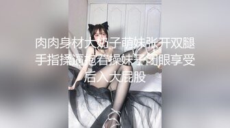 肉肉身材大奶子萌妹张开双腿手指揉逼抱着操妹子闭眼享受后入大屁股