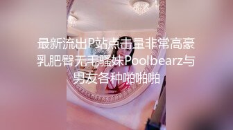 最新流出P站点击量非常高豪乳肥臀无毛骚妹Poolbearz与男友各种啪啪啪