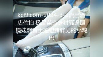 kcf9.com-2024-3-9流出酒店偷拍 极品苗条身材骚逼眼镜妹观音坐莲肥猪胖男的小鸡巴