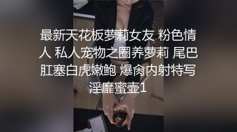 最新天花板萝莉女友 粉色情人 私人宠物之圈养萝莉 尾巴肛塞白虎嫩鲍 爆肏内射特写淫靡蜜壶1