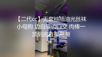 【二代cc】无套抽插油光丝袜小母狗 边自慰边口交 肉棒一顶到底直接高潮