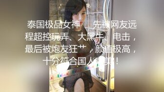 泰国极品女神❤️先被网友远程超控玩弄、大黑牛、电击，最后被炮友狂艹，颜值极高，十分符合国人审美！