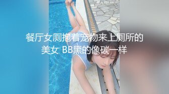 餐厅女厕抱着宠物来上厕所的美女 BB黑的像碳一样