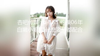 杏吧传媒 xb-155 约操06年白嫩小姐姐 什麽姿势都配合