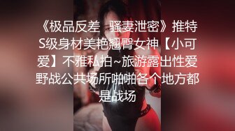 《极品反差✿骚妻泄密》推特S级身材美艳翘臀女神【小可爱】不雅私拍~旅游露出性爱野战公共场所啪啪各个地方都是战场