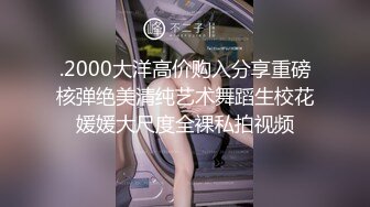 .2000大洋高价购入分享重磅核弹绝美清纯艺术舞蹈生校花媛媛大尺度全裸私拍视频