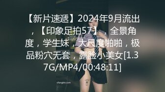 【新片速遞】2024年9月流出，【印象足拍57】，全景角度，学生妹，大尺度啪啪，极品粉穴无套，露脸小美女[1.37G/MP4/00:48:11]