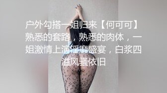 户外勾搭一姐归来【何可可】熟悉的套路，熟悉的肉体，一姐激情上演淫靡盛宴，白浆四溢风骚依旧