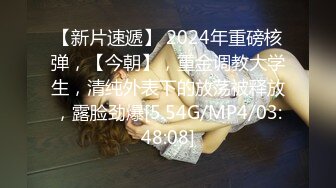 【新片速遞】 2024年重磅核弹，【今朝】，重金调教大学生，清纯外表下的放荡被释放，露脸劲爆[5.54G/MP4/03:48:08]