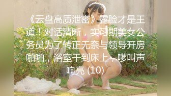 《云盘高质泄密》露脸才是王道！对话清晰，实习期美女公务员为了转正无奈与领导开房啪啪，浴室干到床上，嗲叫声响亮 (10)