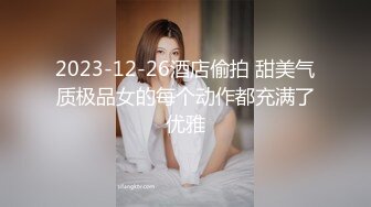 2023-12-26酒店偷拍 甜美气质极品女的每个动作都充满了优雅