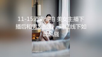 11-15酒店偷拍 美女主播下播后和男友做爱，网红线下如此风骚