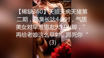 【稀缺360】天狼天虎天猪第二期，每集长达4小时，气质美女对早泄男友大打出脚，”再给老娘这么早射，踢死你“ (3)