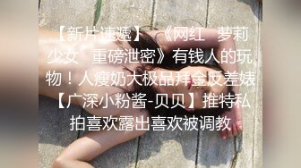 【新片速遞】  《网红✅萝莉少女✅重磅泄密》有钱人的玩物！人瘦奶大极品拜金反差婊【广深小粉酱-贝贝】推特私拍喜欢露出喜欢被调教