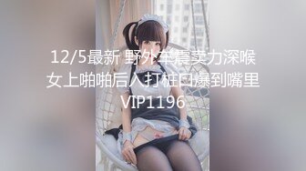 12/5最新 野外车震卖力深喉女上啪啪后入打桩口爆到嘴里VIP1196