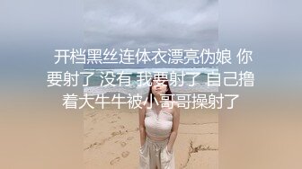  开档黑丝连体衣漂亮伪娘 你要射了 没有 我要射了 自己撸着大牛牛被小哥哥操射了