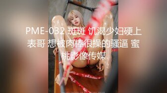 PME-032 斑斑 饥渴少妇硬上表哥 想被肉棒很操的骚逼 蜜桃影像传媒