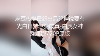 麻豆传媒最新出品??神说要有光白日梦也会成真-白虎女神沈娜娜720P原版