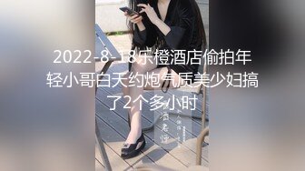 2022-8-18乐橙酒店偷拍年轻小哥白天约炮气质美少妇搞了2个多小时