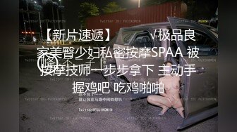 【新片速遞】    ❤️√极品良家美臀少妇私密按摩SPAA 被按摩技师一步步拿下 主动手握鸡吧 吃鸡啪啪