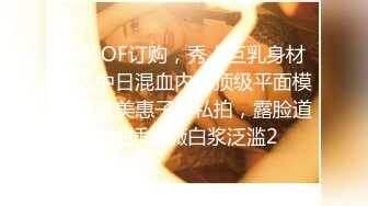 最新订阅流出，极品露脸女神！各大社交平台焦点网黄亚裔女神反差婊【Yuna】销魂私拍，脸穴同框紫薇洞洞下蛋 (5)