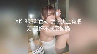 XK-8032 色劫 色字头上有把刀 强奸不成反被操