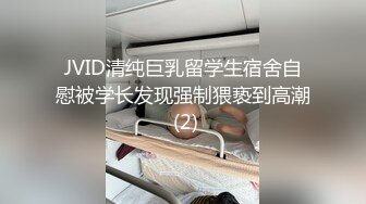 JVID清纯巨乳留学生宿舍自慰被学长发现强制猥亵到高潮 (2)