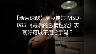 【新片速遞】麻豆传媒 MSD-085 《最后的激情性爱》表现好可以不用分手吗？