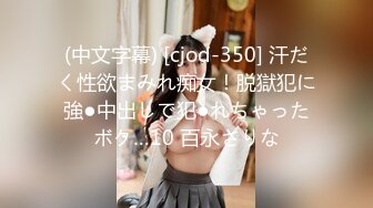 (中文字幕) [cjod-350] 汗だく性欲まみれ痴女！脱獄犯に強●中出しで犯●れちゃったボク…10 百永さりな