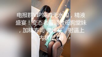 电报群VIP高清无水印，精液盛宴！变态老哥调教母狗堂妹，加精寿司 美足交，射逼上内裤里 (2)