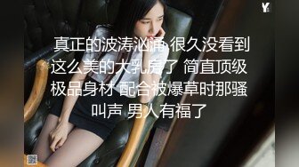  真正的波涛汹涌 很久没看到这么美的大乳房了 简直顶级极品身材 配合被爆草时那骚叫声 男人有福了