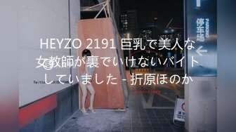 HEYZO 2191 巨乳で美人な女教師が裏でいけないバイトしていました - 折原ほのか