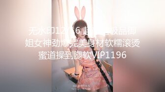 无水印12/16 超颜值极品御姐女神劲爆完美身材软糯滚烫蜜道操到腿软VIP1196