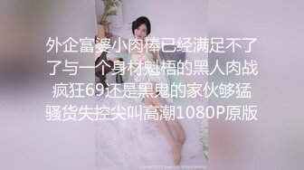 外企富婆小肉棒已经满足不了了与一个身材魁梧的黑人肉战疯狂69还是黑鬼的家伙够猛骚货失控尖叫高潮1080P原版