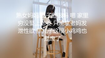 熟女妈妈 儿子舒服吗 嗯 家里穷没娶上老婆 只能拿老妈发泄性欲 胖儿子这根小鸡鸡也是废了