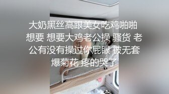 大奶黑丝高跟美女吃鸡啪啪 想要 想要大鸡老公操 骚货 老公有没有操过你屁眼 被无套爆菊花 疼的哭了