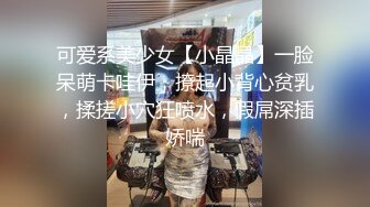 可爱系美少女【小晶晶】一脸呆萌卡哇伊，撩起小背心贫乳，揉搓小穴狂喷水，假屌深插娇喘