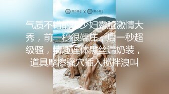 气质不错的小少妇露脸激情大秀，前一秒很端庄，后一秒超级骚，情趣连体黑丝漏奶装，道具摩擦骚穴插入搅拌浪叫