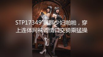 STP17349 黄群少妇啪啪，穿上连体网袜调情口交骑乘猛操